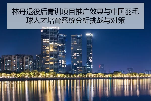 lin-dan-tui-yi-hou-qing-xun-xiang-mu-tui-guang-xiao-guo-yu-zhong-guo-yu-mao-qiu-ren-cai-pei-yu-xi-tong-fen-xi-tiao-zhan-2-896.jpg