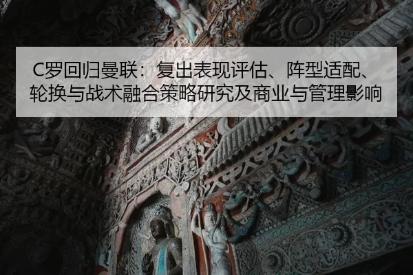 C罗回归曼联：复出表现评估、阵型适配、轮换与战术融合策略研究及商业与管理影响