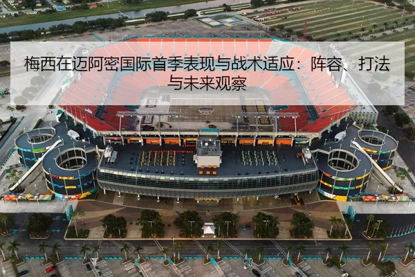 梅西在迈阿密国际首季表现与战术适应：阵容、打法与未来观察